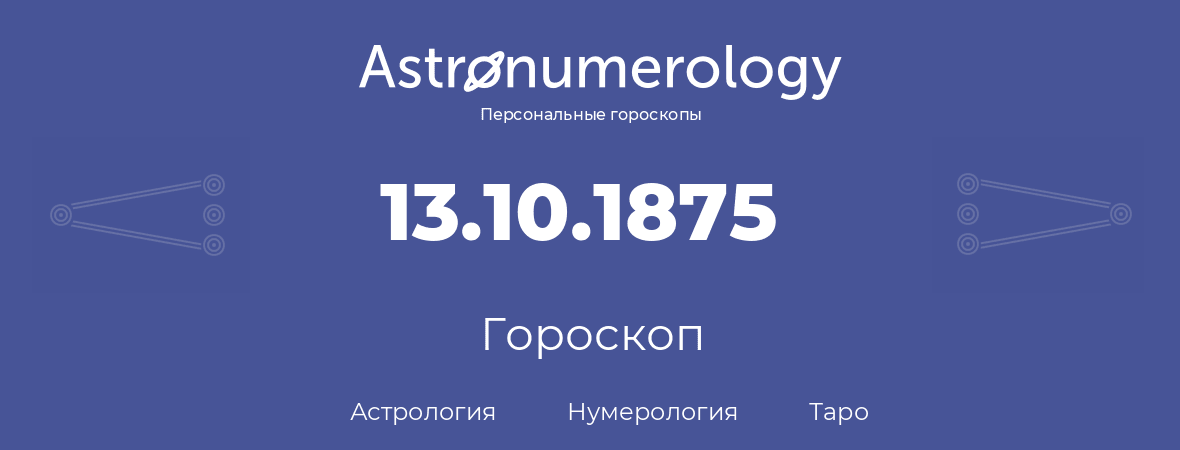 гороскоп астрологии, нумерологии и таро по дню рождения 13.10.1875 (13 октября 1875, года)