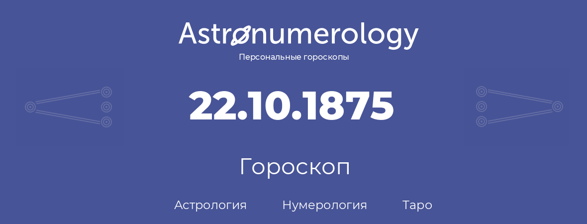 гороскоп астрологии, нумерологии и таро по дню рождения 22.10.1875 (22 октября 1875, года)