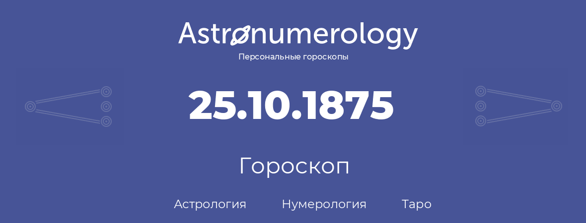 гороскоп астрологии, нумерологии и таро по дню рождения 25.10.1875 (25 октября 1875, года)