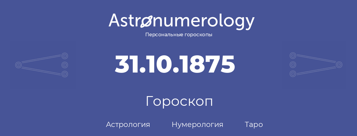 гороскоп астрологии, нумерологии и таро по дню рождения 31.10.1875 (31 октября 1875, года)