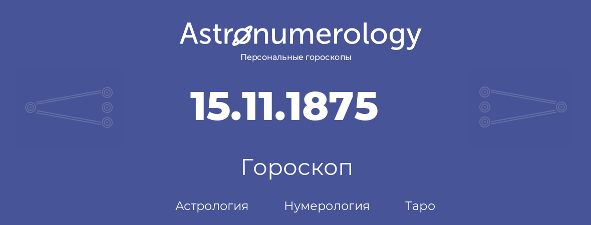 гороскоп астрологии, нумерологии и таро по дню рождения 15.11.1875 (15 ноября 1875, года)
