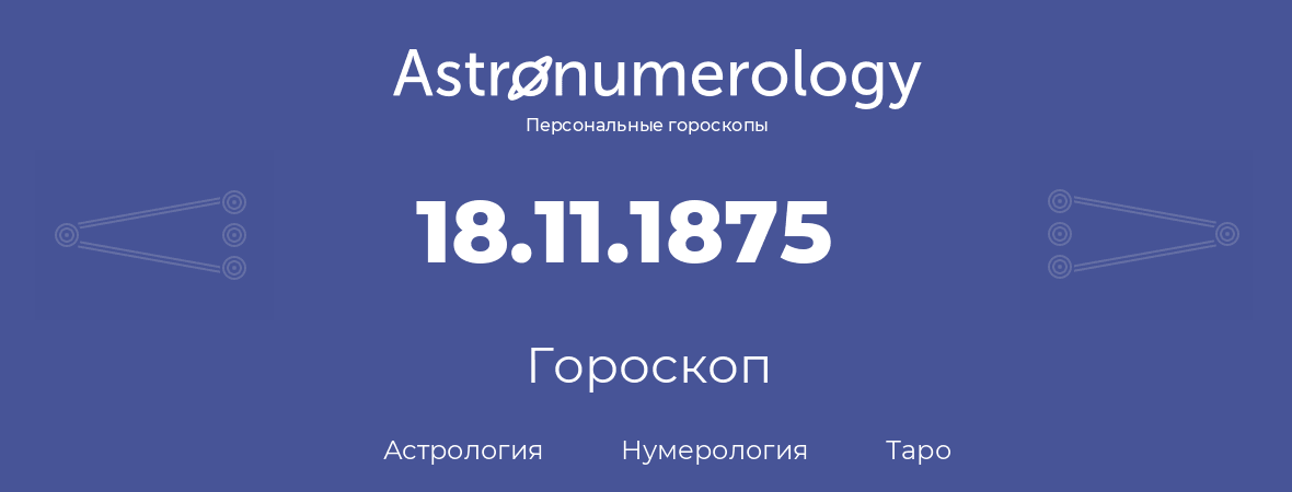 гороскоп астрологии, нумерологии и таро по дню рождения 18.11.1875 (18 ноября 1875, года)