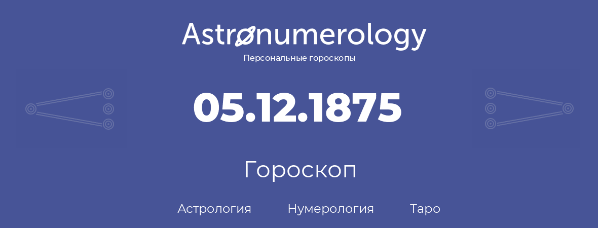 гороскоп астрологии, нумерологии и таро по дню рождения 05.12.1875 (5 декабря 1875, года)