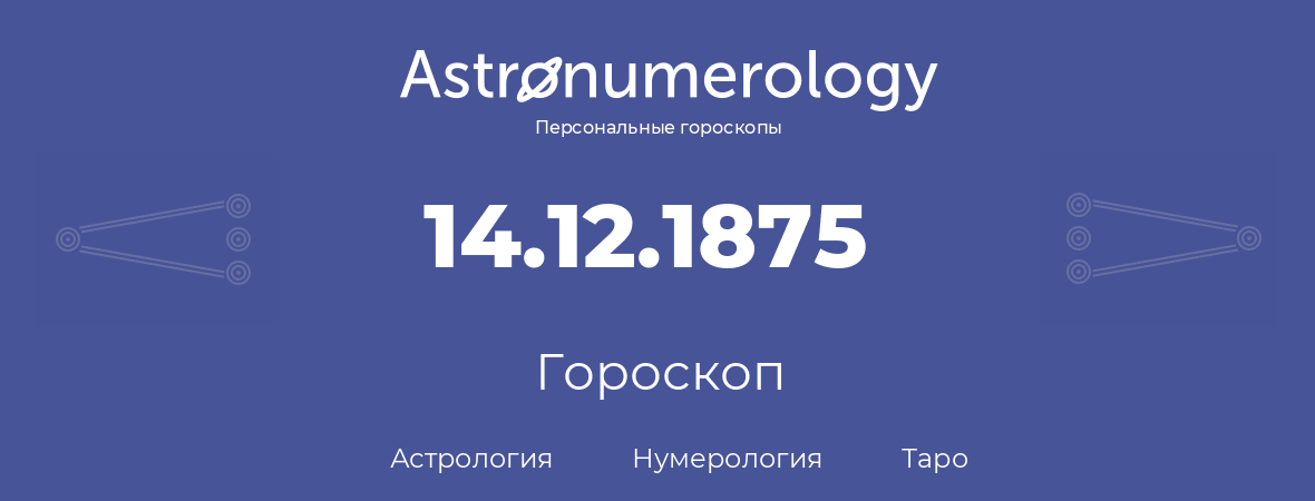 гороскоп астрологии, нумерологии и таро по дню рождения 14.12.1875 (14 декабря 1875, года)