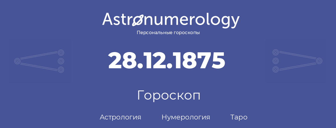 гороскоп астрологии, нумерологии и таро по дню рождения 28.12.1875 (28 декабря 1875, года)