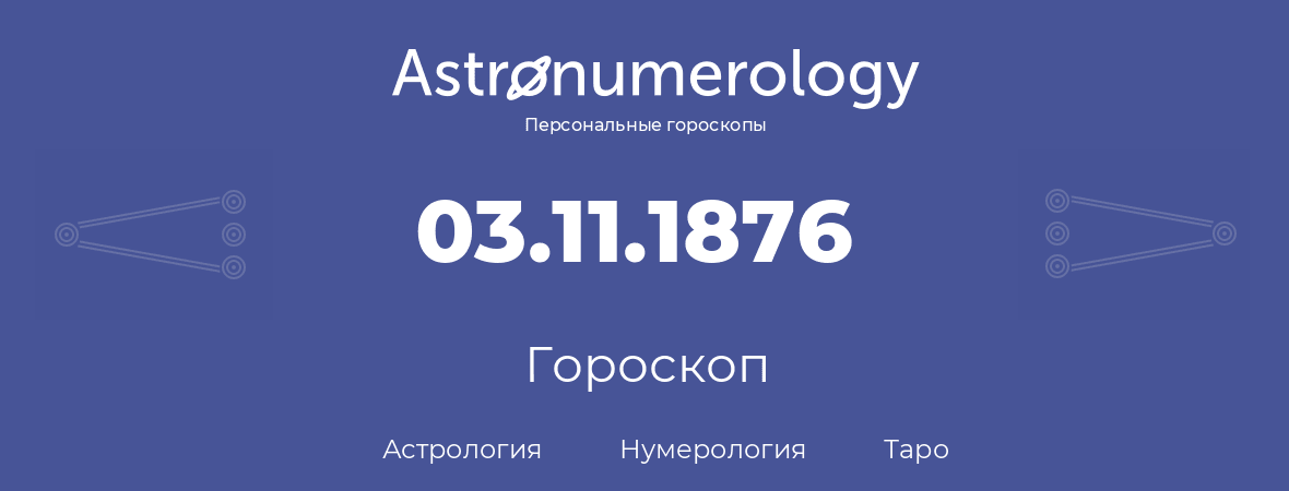 гороскоп астрологии, нумерологии и таро по дню рождения 03.11.1876 (03 ноября 1876, года)