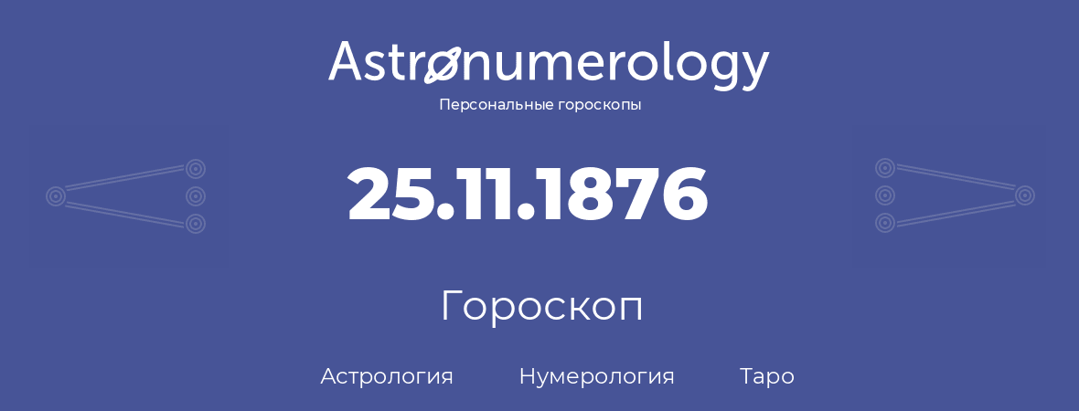 гороскоп астрологии, нумерологии и таро по дню рождения 25.11.1876 (25 ноября 1876, года)