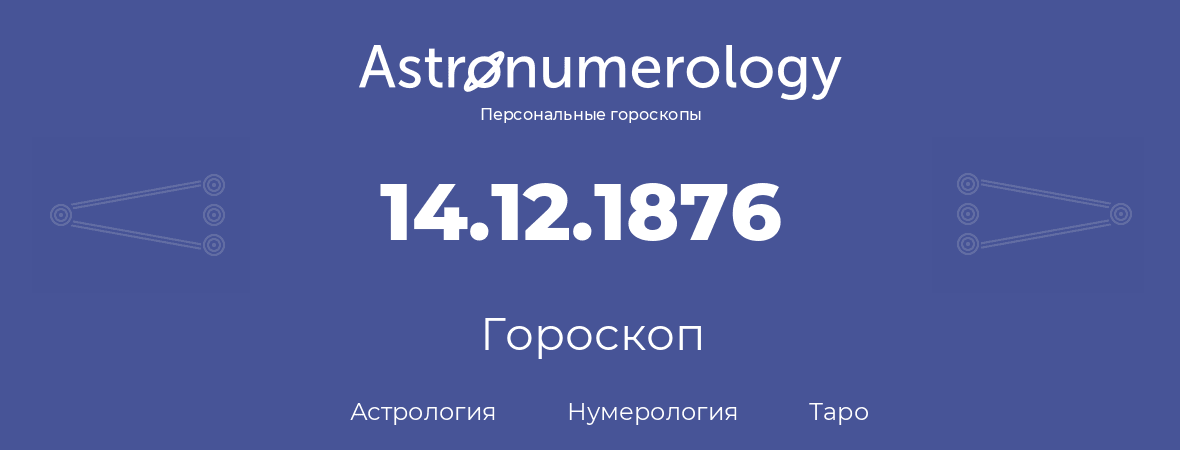гороскоп астрологии, нумерологии и таро по дню рождения 14.12.1876 (14 декабря 1876, года)