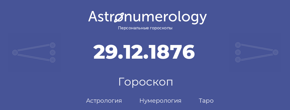 гороскоп астрологии, нумерологии и таро по дню рождения 29.12.1876 (29 декабря 1876, года)