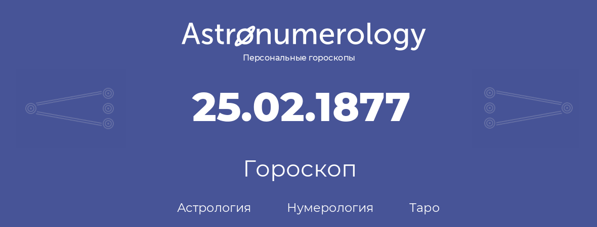 гороскоп астрологии, нумерологии и таро по дню рождения 25.02.1877 (25 февраля 1877, года)