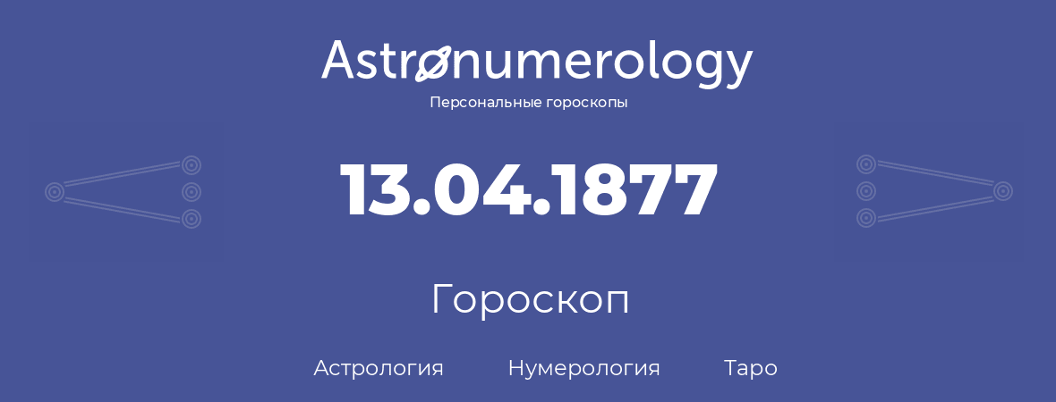 гороскоп астрологии, нумерологии и таро по дню рождения 13.04.1877 (13 апреля 1877, года)