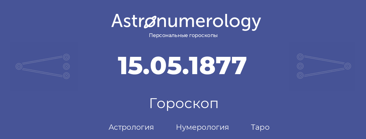 гороскоп астрологии, нумерологии и таро по дню рождения 15.05.1877 (15 мая 1877, года)