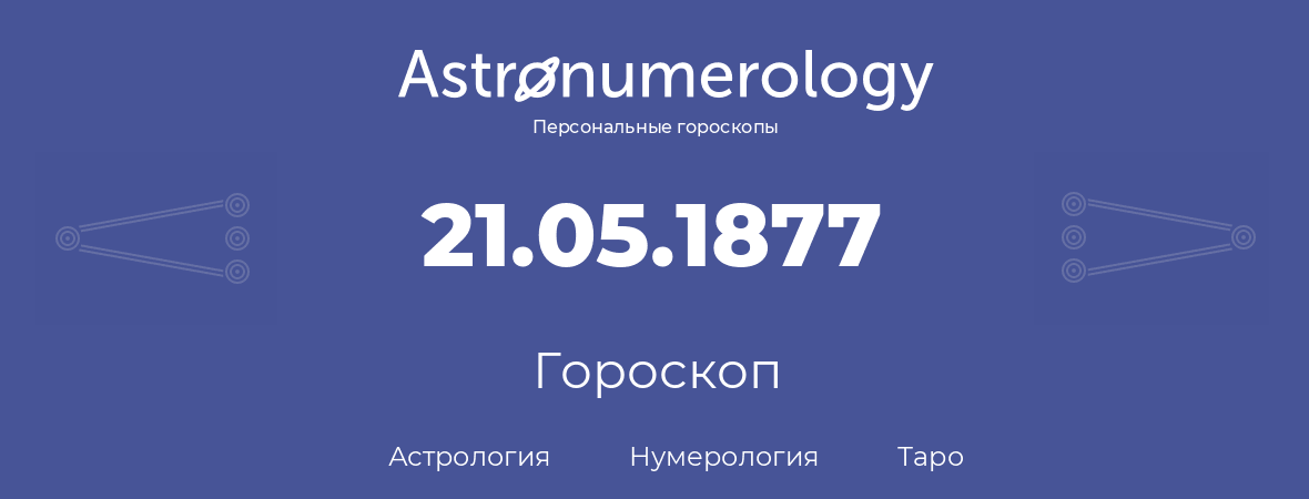 гороскоп астрологии, нумерологии и таро по дню рождения 21.05.1877 (21 мая 1877, года)