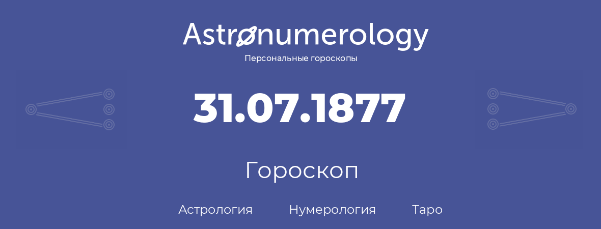 гороскоп астрологии, нумерологии и таро по дню рождения 31.07.1877 (31 июля 1877, года)