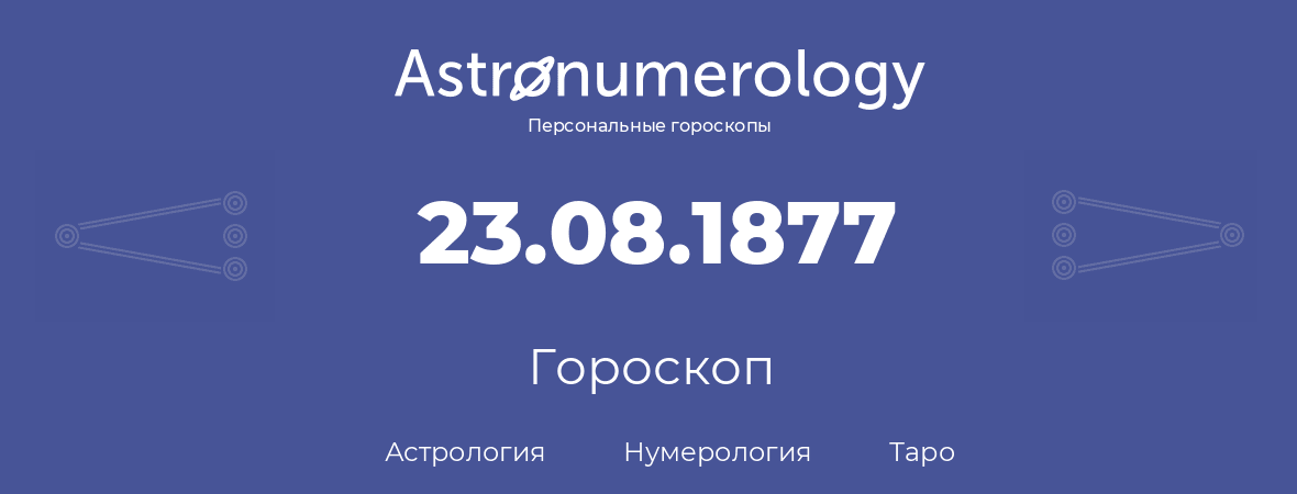 гороскоп астрологии, нумерологии и таро по дню рождения 23.08.1877 (23 августа 1877, года)