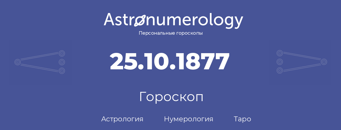 гороскоп астрологии, нумерологии и таро по дню рождения 25.10.1877 (25 октября 1877, года)
