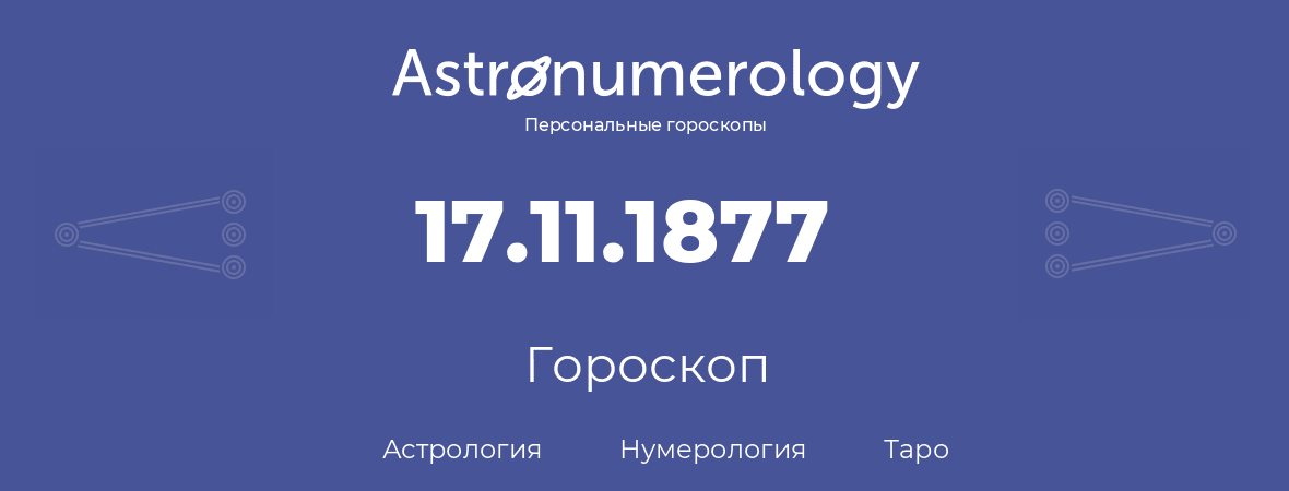 гороскоп астрологии, нумерологии и таро по дню рождения 17.11.1877 (17 ноября 1877, года)