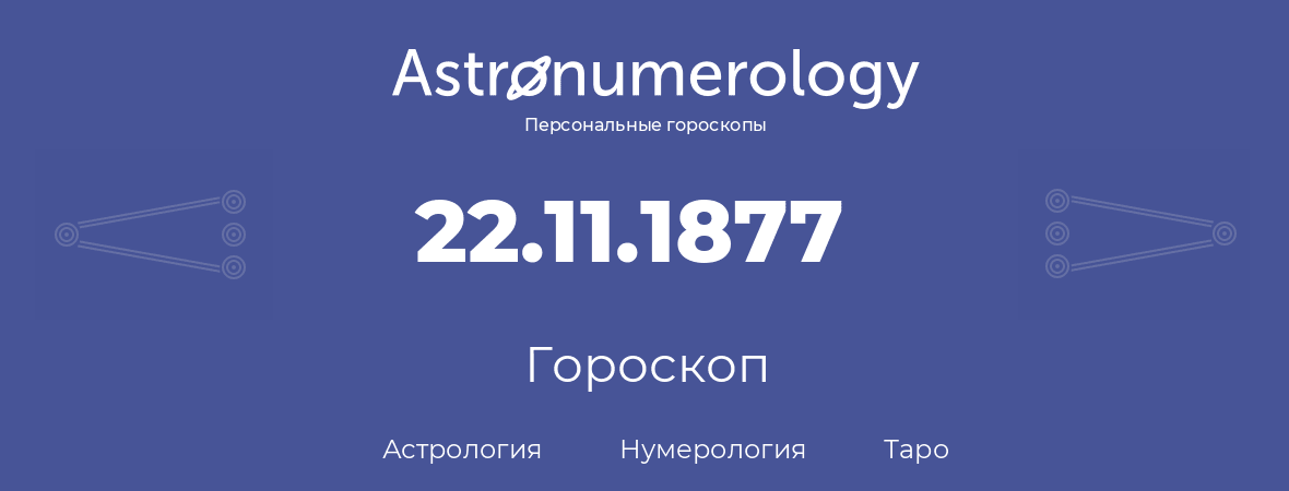 гороскоп астрологии, нумерологии и таро по дню рождения 22.11.1877 (22 ноября 1877, года)