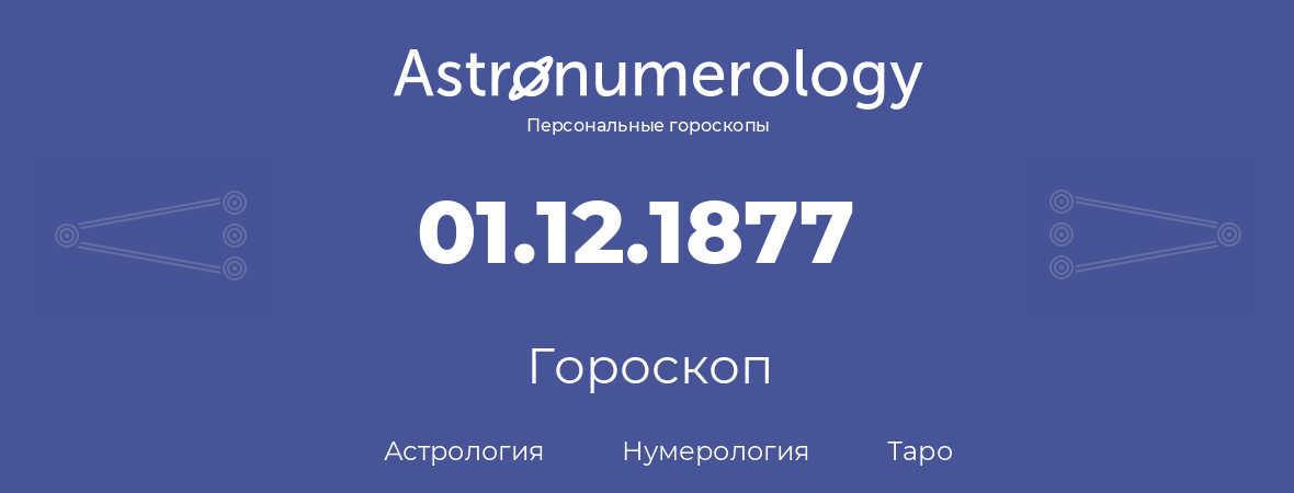 гороскоп астрологии, нумерологии и таро по дню рождения 01.12.1877 (01 декабря 1877, года)