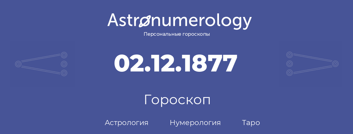 гороскоп астрологии, нумерологии и таро по дню рождения 02.12.1877 (2 декабря 1877, года)