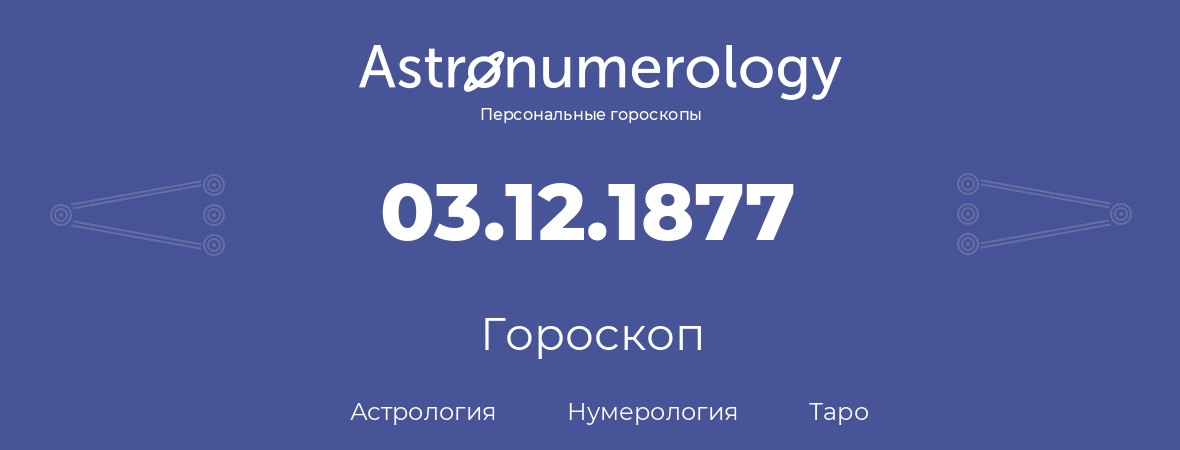 гороскоп астрологии, нумерологии и таро по дню рождения 03.12.1877 (03 декабря 1877, года)