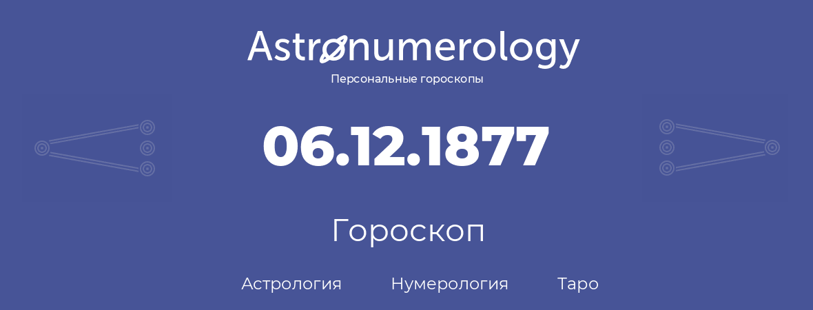 гороскоп астрологии, нумерологии и таро по дню рождения 06.12.1877 (6 декабря 1877, года)