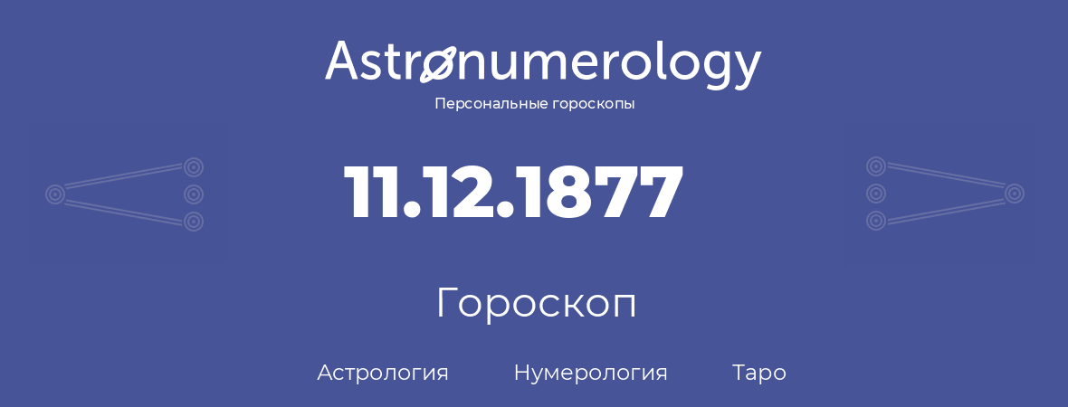 гороскоп астрологии, нумерологии и таро по дню рождения 11.12.1877 (11 декабря 1877, года)