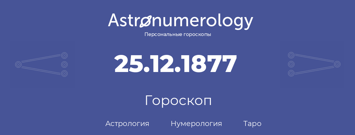гороскоп астрологии, нумерологии и таро по дню рождения 25.12.1877 (25 декабря 1877, года)