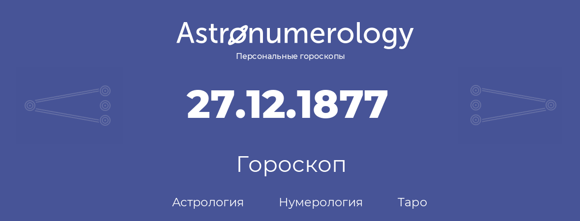 гороскоп астрологии, нумерологии и таро по дню рождения 27.12.1877 (27 декабря 1877, года)