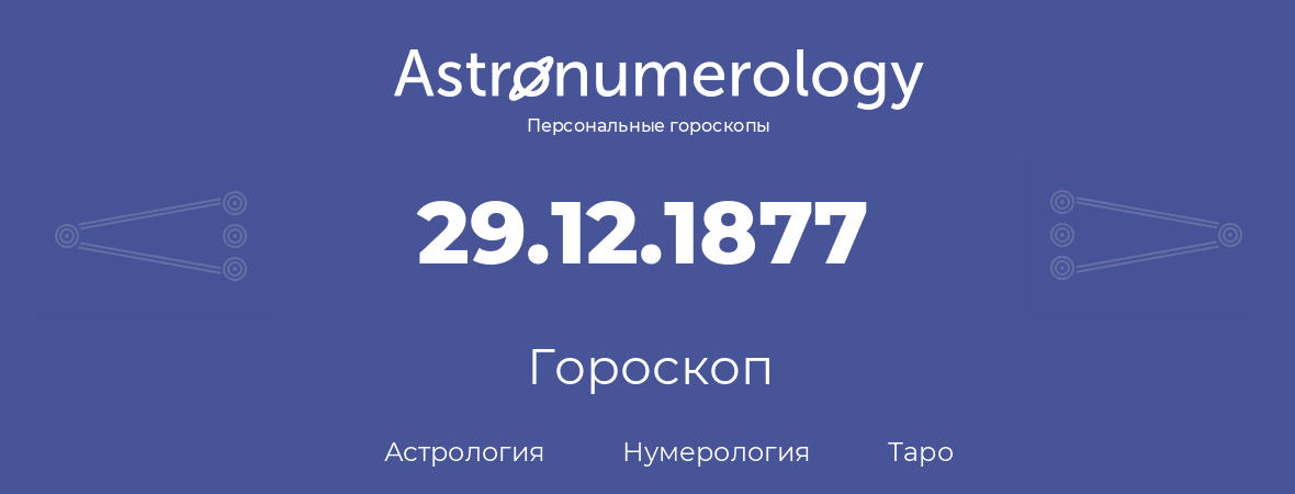 гороскоп астрологии, нумерологии и таро по дню рождения 29.12.1877 (29 декабря 1877, года)