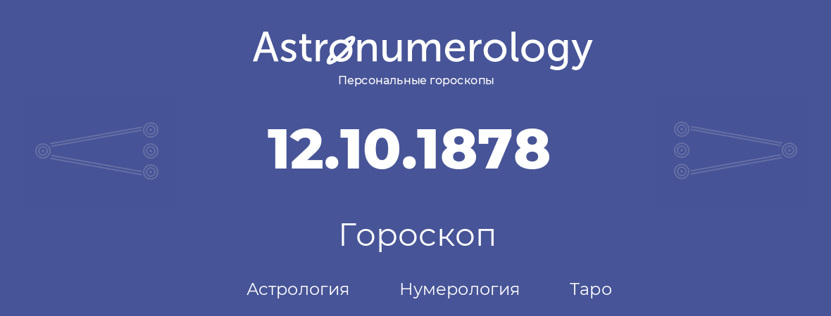 гороскоп астрологии, нумерологии и таро по дню рождения 12.10.1878 (12 октября 1878, года)