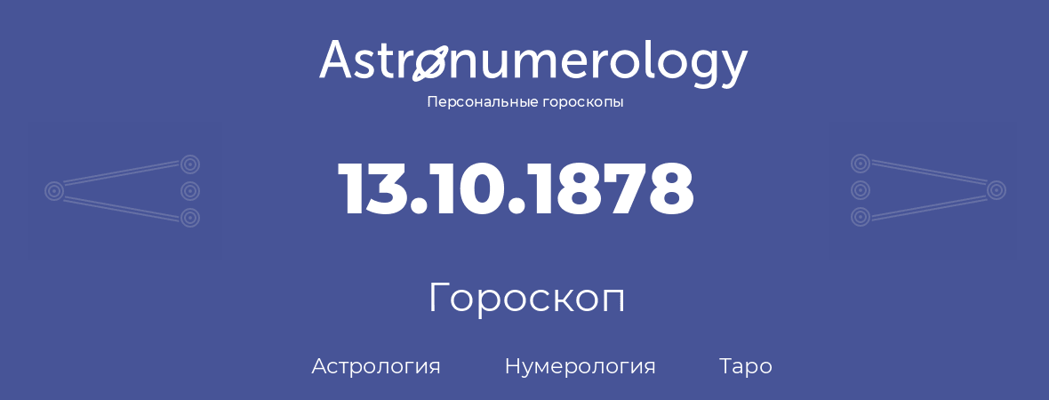 гороскоп астрологии, нумерологии и таро по дню рождения 13.10.1878 (13 октября 1878, года)