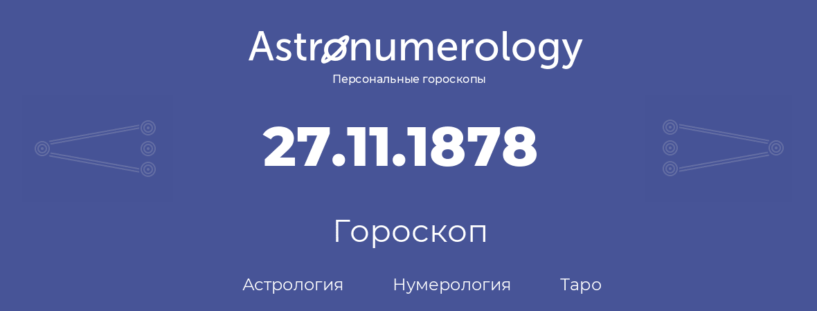 гороскоп астрологии, нумерологии и таро по дню рождения 27.11.1878 (27 ноября 1878, года)