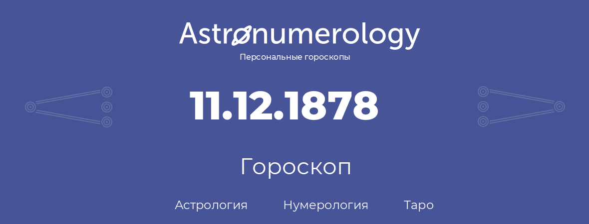 гороскоп астрологии, нумерологии и таро по дню рождения 11.12.1878 (11 декабря 1878, года)