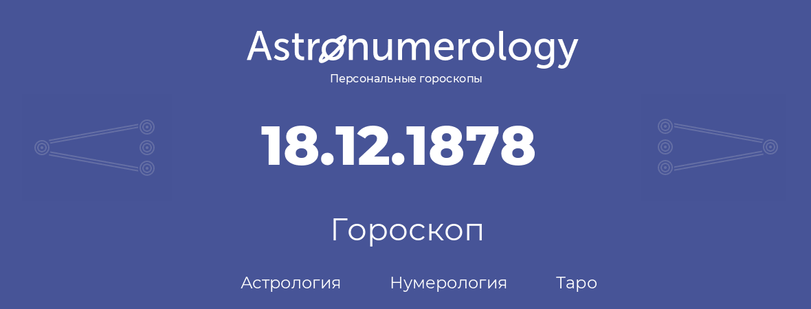 гороскоп астрологии, нумерологии и таро по дню рождения 18.12.1878 (18 декабря 1878, года)