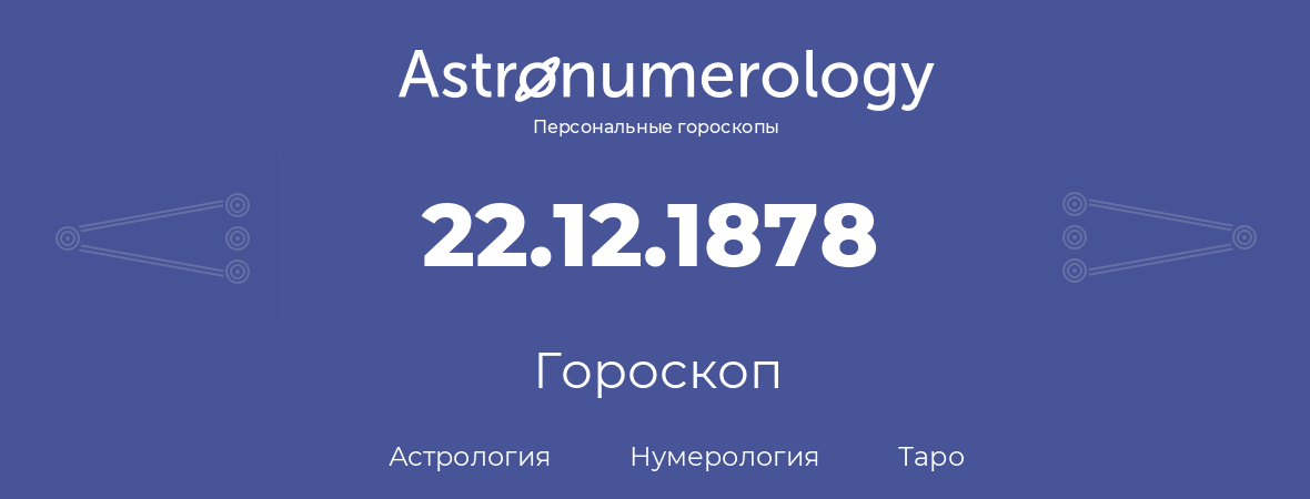 гороскоп астрологии, нумерологии и таро по дню рождения 22.12.1878 (22 декабря 1878, года)