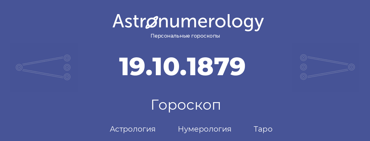 гороскоп астрологии, нумерологии и таро по дню рождения 19.10.1879 (19 октября 1879, года)