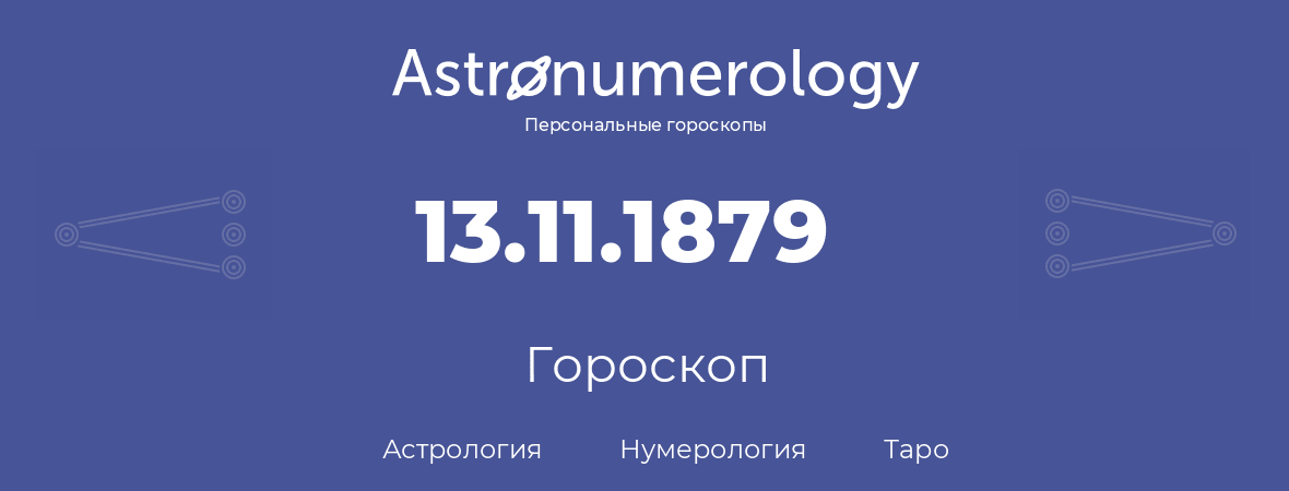 гороскоп астрологии, нумерологии и таро по дню рождения 13.11.1879 (13 ноября 1879, года)