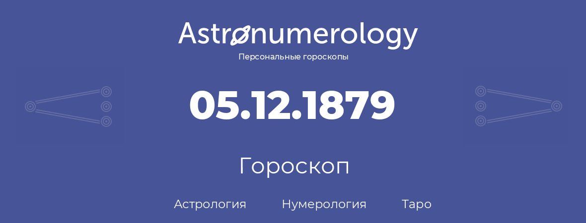 гороскоп астрологии, нумерологии и таро по дню рождения 05.12.1879 (5 декабря 1879, года)