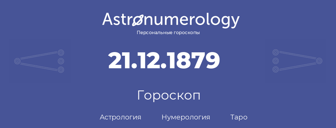 гороскоп астрологии, нумерологии и таро по дню рождения 21.12.1879 (21 декабря 1879, года)