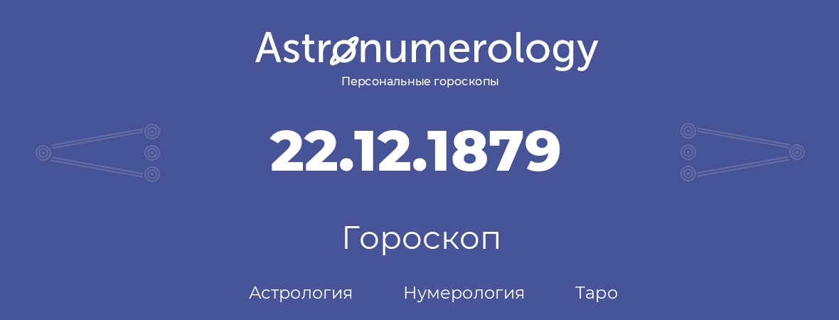 гороскоп астрологии, нумерологии и таро по дню рождения 22.12.1879 (22 декабря 1879, года)
