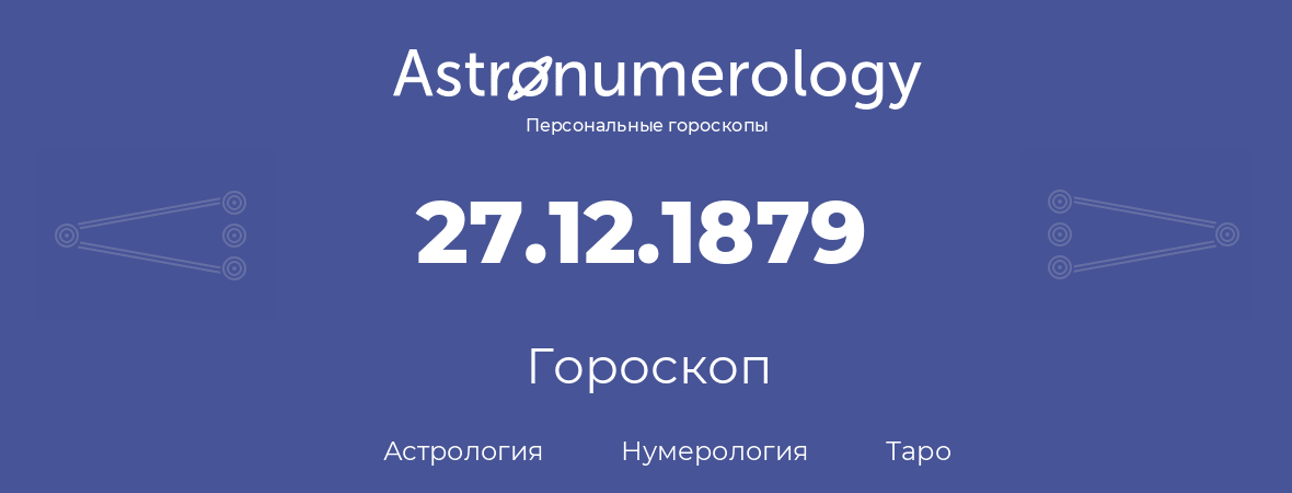 гороскоп астрологии, нумерологии и таро по дню рождения 27.12.1879 (27 декабря 1879, года)
