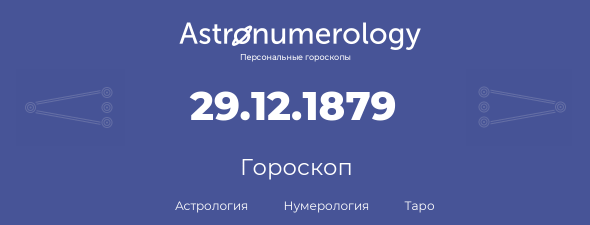 гороскоп астрологии, нумерологии и таро по дню рождения 29.12.1879 (29 декабря 1879, года)