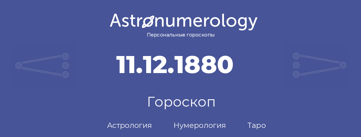 гороскоп астрологии, нумерологии и таро по дню рождения 11.12.1880 (11 декабря 1880, года)