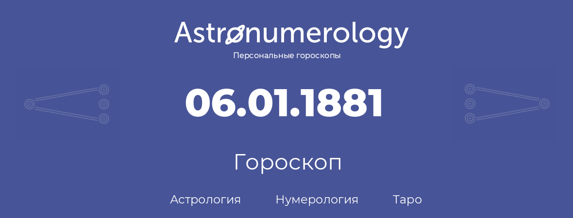 гороскоп астрологии, нумерологии и таро по дню рождения 06.01.1881 (06 января 1881, года)