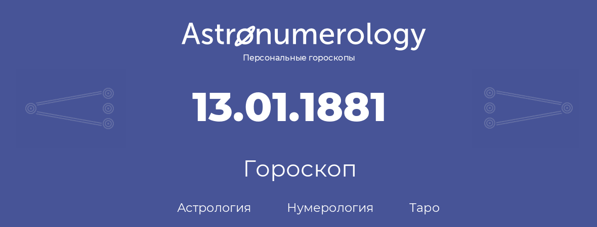 гороскоп астрологии, нумерологии и таро по дню рождения 13.01.1881 (13 января 1881, года)