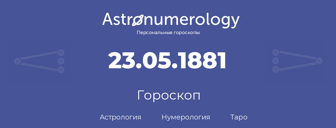 гороскоп астрологии, нумерологии и таро по дню рождения 23.05.1881 (23 мая 1881, года)