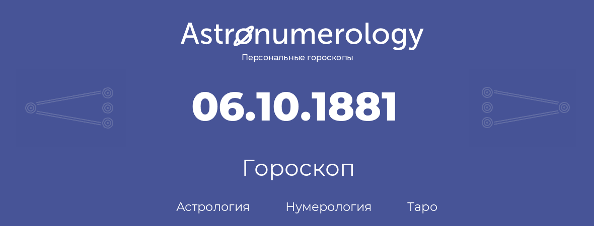 гороскоп астрологии, нумерологии и таро по дню рождения 06.10.1881 (6 октября 1881, года)