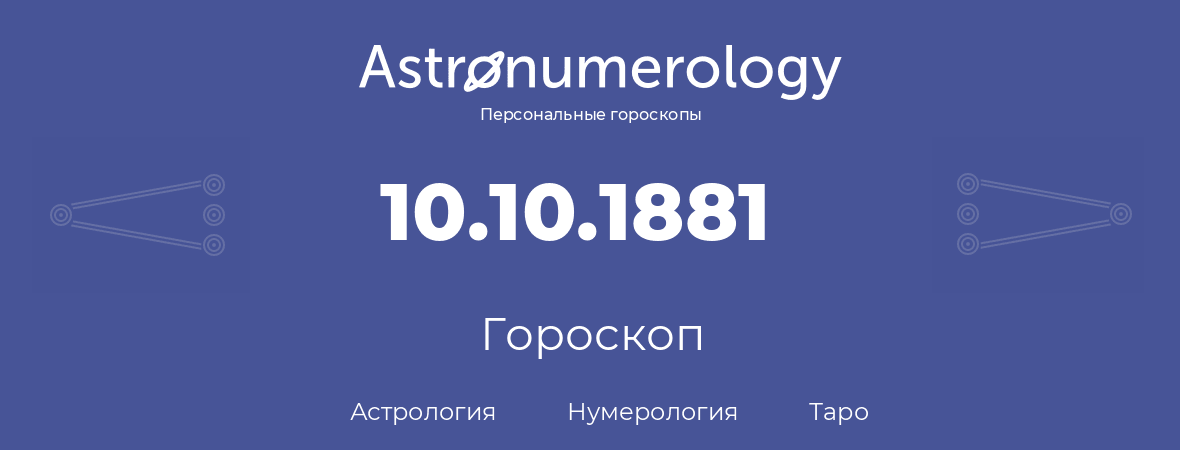 гороскоп астрологии, нумерологии и таро по дню рождения 10.10.1881 (10 октября 1881, года)