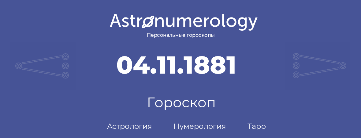 гороскоп астрологии, нумерологии и таро по дню рождения 04.11.1881 (4 ноября 1881, года)